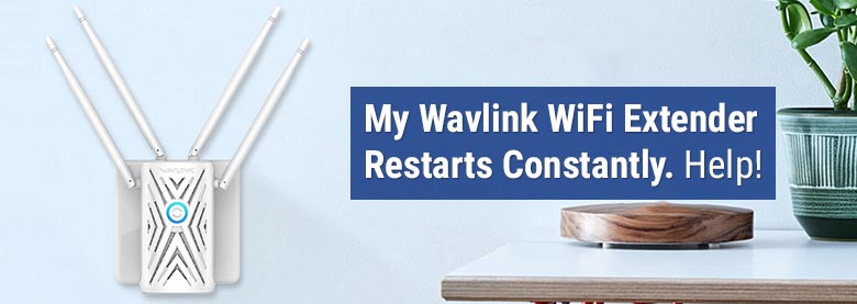 My Wavlink WiFi Extender Restarts Constantly. Help!